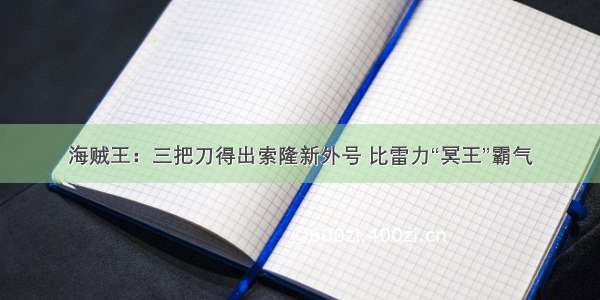 海贼王：三把刀得出索隆新外号 比雷力“冥王”霸气