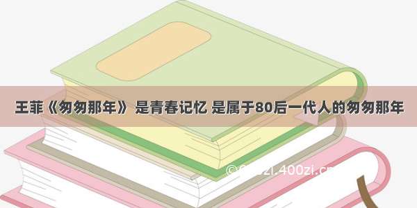 王菲《匆匆那年》 是青春记忆 是属于80后一代人的匆匆那年