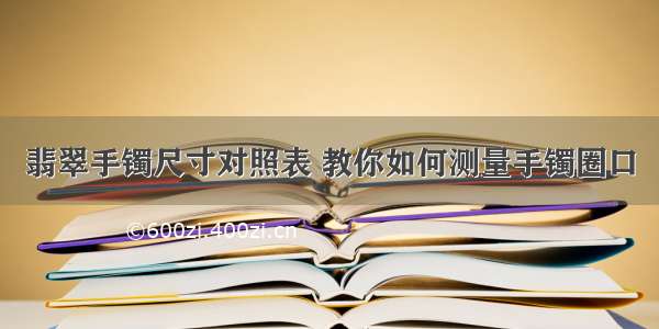 翡翠手镯尺寸对照表 教你如何测量手镯圈口