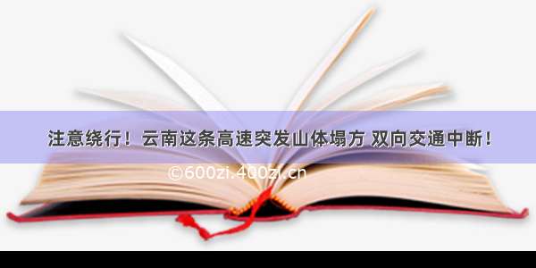 注意绕行！云南这条高速突发山体塌方 双向交通中断！