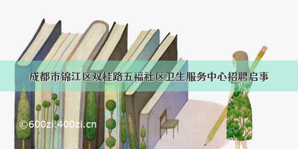 成都市锦江区双桂路五福社区卫生服务中心招聘启事