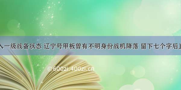 全国进入一级战备状态 辽宁号甲板曾有不明身份战机降落 留下七个字后直接离开