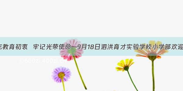 不忘教育初衷  牢记光荣使命—9月18日泗洪育才实验学校小学部欢迎您！