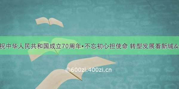 义马市“庆祝中华人民共和国成立70周年•不忘初心担使命 转型发展看新城”主题征文评