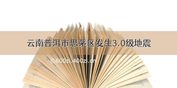 云南普洱市思茅区发生3.0级地震