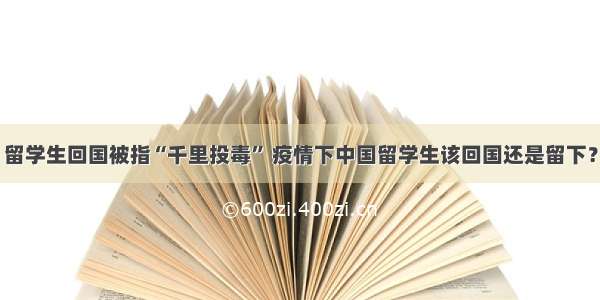 留学生回国被指“千里投毒” 疫情下中国留学生该回国还是留下？