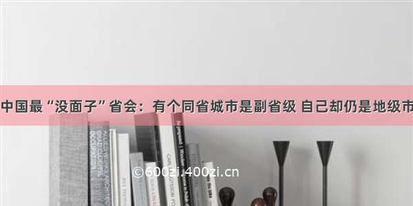 中国最“没面子”省会：有个同省城市是副省级 自己却仍是地级市