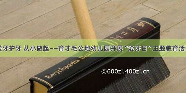 爱牙护牙 从小做起——育才毛公地幼儿园开展“爱牙日”主题教育活动