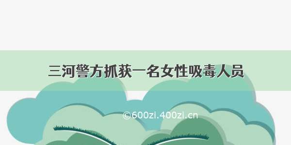 三河警方抓获一名女性吸毒人员