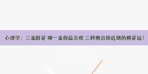 心理学：三束鲜花 哪一束你最喜欢 三秒测出你近期的桃花运！