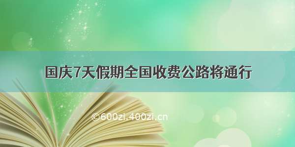 国庆7天假期全国收费公路将通行