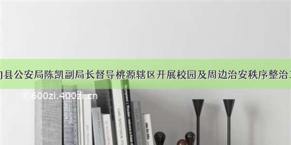 鲁甸县公安局陈凯副局长督导桃源辖区开展校园及周边治安秩序整治工作