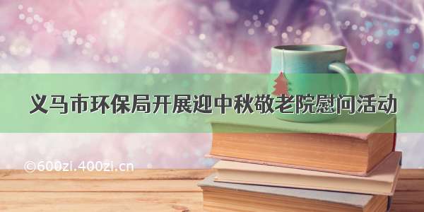 义马市环保局开展迎中秋敬老院慰问活动