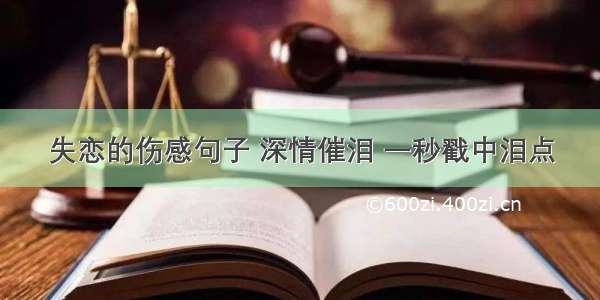 失恋的伤感句子 深情催泪 一秒戳中泪点