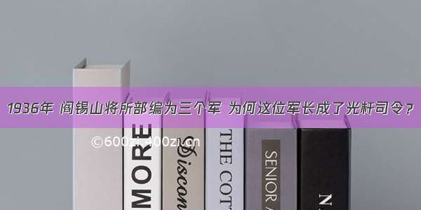 1936年 阎锡山将所部编为三个军 为何这位军长成了光杆司令？