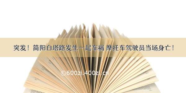 突发！简阳白塔路发生一起车祸 摩托车驾驶员当场身亡！