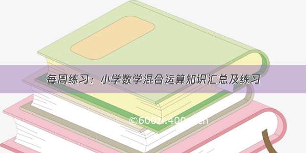 每周练习：小学数学混合运算知识汇总及练习