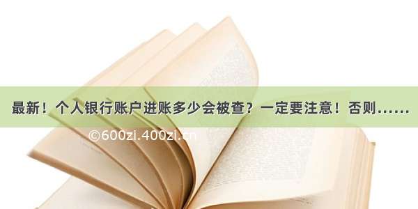 最新！个人银行账户进账多少会被查？一定要注意！否则……