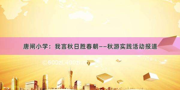 唐闸小学：我言秋日胜春朝——秋游实践活动报道