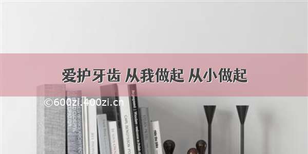 爱护牙齿 从我做起 从小做起