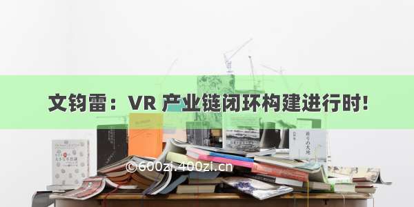 文钧雷：VR 产业链闭环构建进行时!