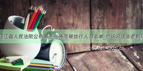 通江县人民法院公布第五批失信被执行人员名单 你认识这些老赖吗