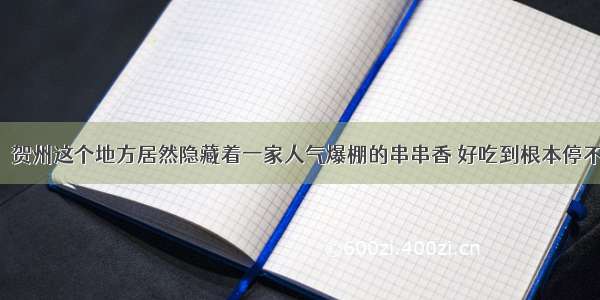 劲爆！贺州这个地方居然隐藏着一家人气爆棚的串串香 好吃到根本停不下来！