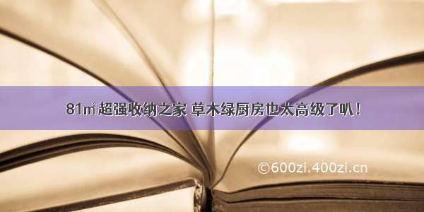 81㎡超强收纳之家 草木绿厨房也太高级了叭！