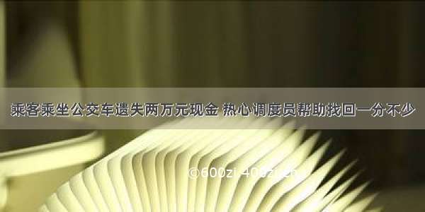 乘客乘坐公交车遗失两万元现金 热心调度员帮助找回一分不少