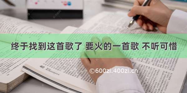 终于找到这首歌了 要火的一首歌 不听可惜