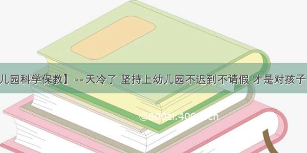 【沐乐幼儿园科学保教】--天冷了 坚持上幼儿园不迟到不请假 才是对孩子最好的锻炼