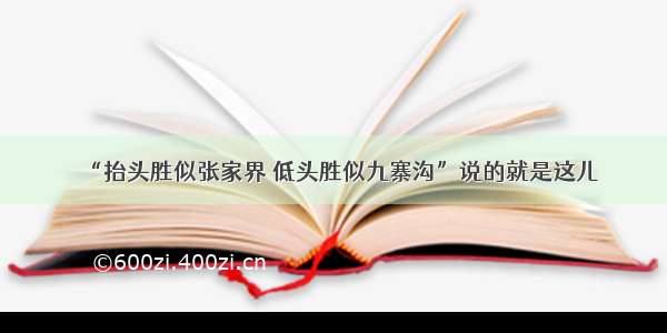 “抬头胜似张家界 低头胜似九寨沟”说的就是这儿