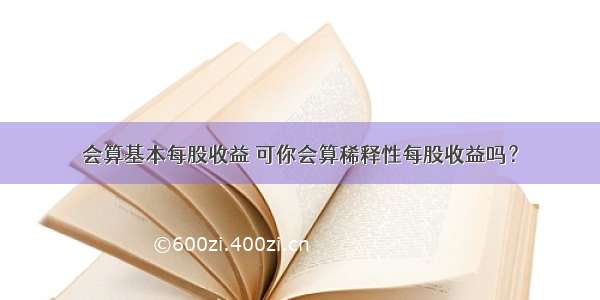 会算基本每股收益 可你会算稀释性每股收益吗？