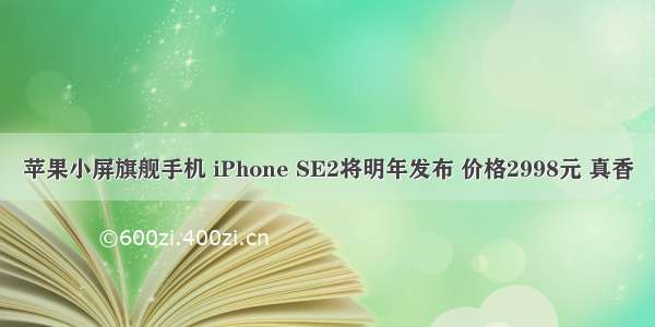 苹果小屏旗舰手机 iPhone SE2将明年发布 价格2998元 真香