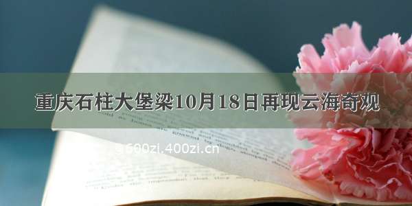 重庆石柱大堡梁10月18日再现云海奇观