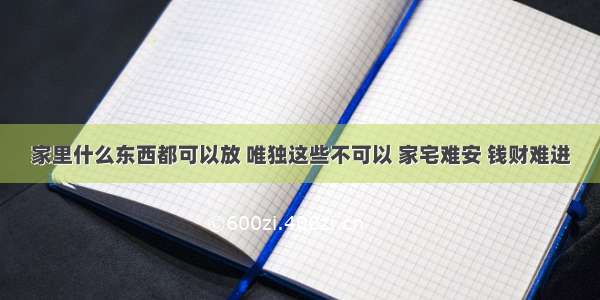 家里什么东西都可以放 唯独这些不可以 家宅难安 钱财难进