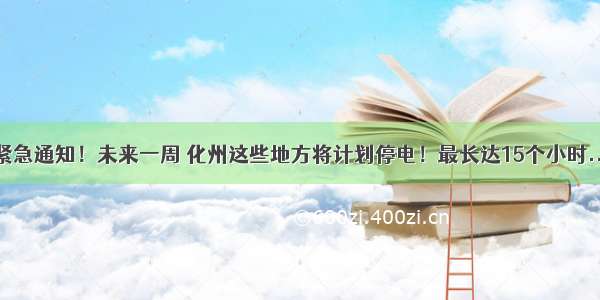 紧急通知！未来一周 化州这些地方将计划停电！最长达15个小时...