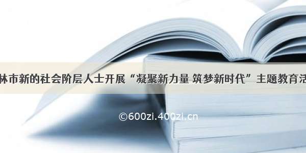 玉林市新的社会阶层人士开展“凝聚新力量 筑梦新时代”主题教育活动