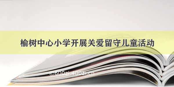 榆树中心小学开展关爱留守儿童活动