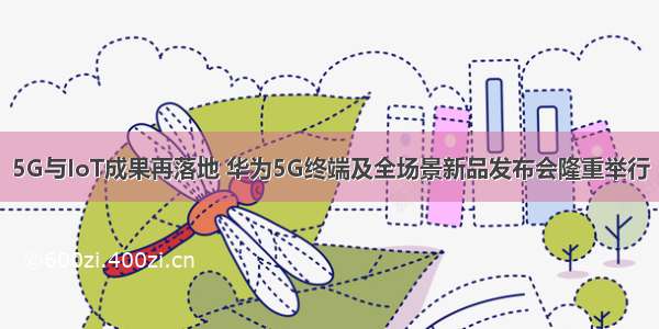 5G与IoT成果再落地 华为5G终端及全场景新品发布会隆重举行