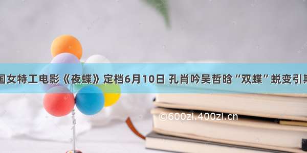 民国女特工电影《夜蝶》定档6月10日 孔肖吟吴哲晗“双蝶”蜕变引期待