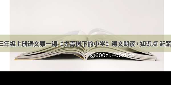 部编版三年级上册语文第一课《大青树下的小学》课文朗读+知识点 赶紧看起来！