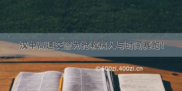 汉中高速交警为抢救病人与时间赛跑！