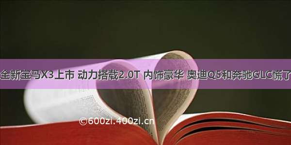 全新宝马X3上市 动力搭载2.0T 内饰豪华 奥迪Q5和奔驰GLC慌了