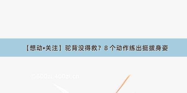 【想动•关注】驼背没得救？8 个动作练出挺拔身姿