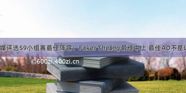 韩媒评选S9小组赛最佳阵容：Faker TheShy最佳中上 最佳AD不是Uzi