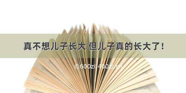 真不想儿子长大 但儿子真的长大了！