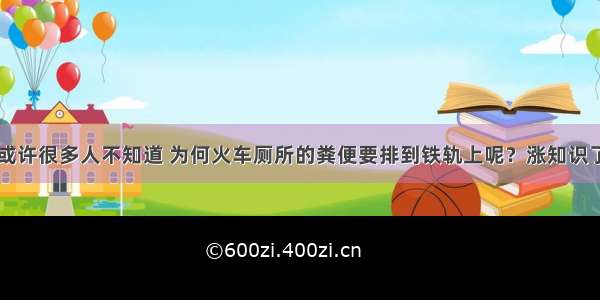 或许很多人不知道 为何火车厕所的粪便要排到铁轨上呢？涨知识了