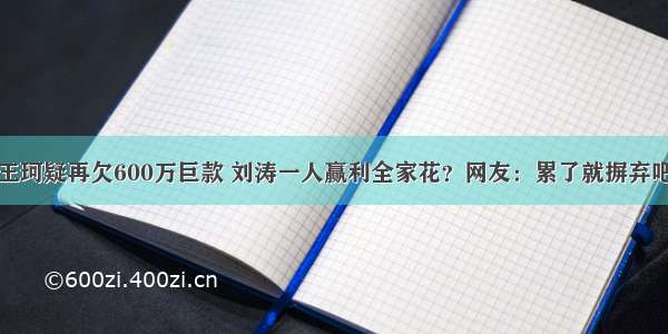 王珂疑再欠600万巨款 刘涛一人赢利全家花？网友：累了就摒弃吧