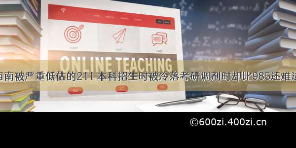 西南被严重低估的211 本科招生时被冷落考研调剂时却比985还难进